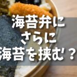 【疑問】海苔弁のご飯にさらに海苔を挟む？：シンプルなランチが持つ深い魅力と味わい方