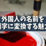 【魅力】外国人の名前を漢字に変換する魅力：ユニークで面白い日本文化の楽しみ方